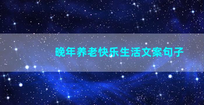 晚年养老快乐生活文案句子