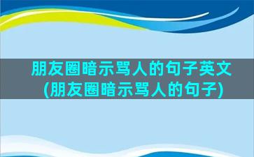 朋友圈暗示骂人的句子英文(朋友圈暗示骂人的句子)