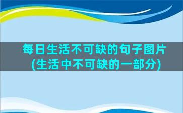 每日生活不可缺的句子图片(生活中不可缺的一部分)