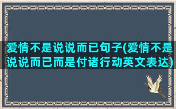 爱情不是说说而已句子(爱情不是说说而已而是付诸行动英文表达)