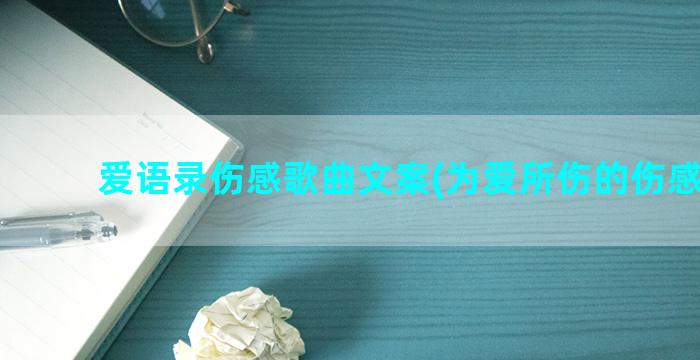 爱语录伤感歌曲文案(为爱所伤的伤感语录)