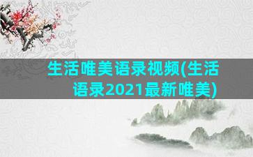 生活唯美语录视频(生活语录2021最新唯美)