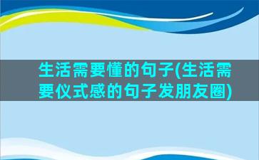 生活需要懂的句子(生活需要仪式感的句子发朋友圈)