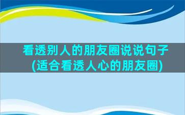 看透别人的朋友圈说说句子(适合看透人心的朋友圈)