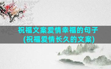 祝福文案爱情幸福的句子(祝福爱情长久的文案)