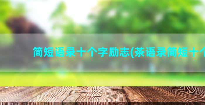 简短语录十个字励志(茶语录简短十个字)