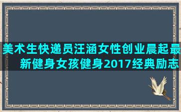 美术生快递员汪涵女性创业晨起最新健身女孩健身2017经典励志鸡汤语录短句