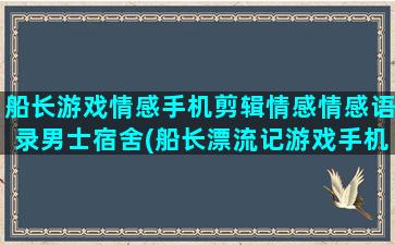 船长游戏情感手机剪辑情感情感语录男士宿舍(船长漂流记游戏手机版)