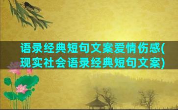 语录经典短句文案爱情伤感(现实社会语录经典短句文案)