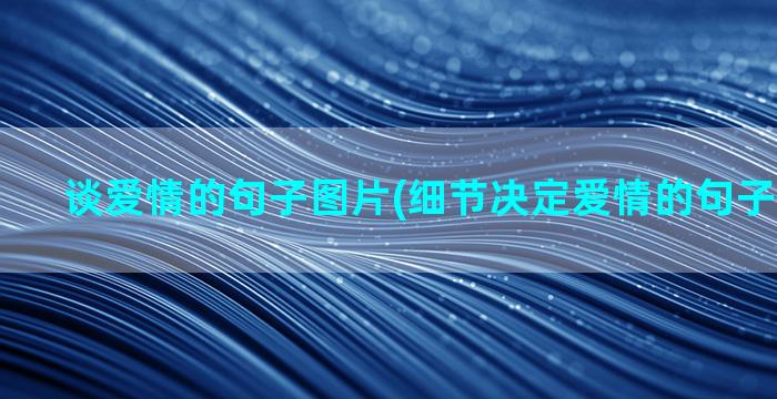 谈爱情的句子图片(细节决定爱情的句子文字图片)