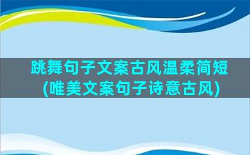 跳舞句子文案古风温柔简短(唯美文案句子诗意古风)