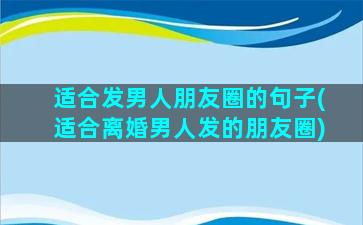 适合发男人朋友圈的句子(适合离婚男人发的朋友圈)