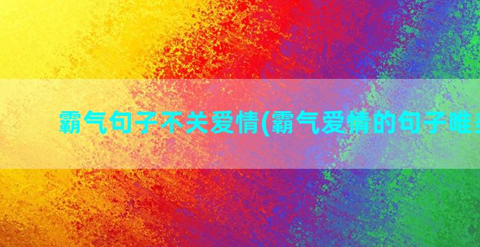 霸气句子不关爱情(霸气爱情的句子唯美短句)