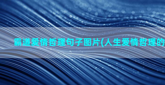 霸道爱情哲理句子图片(人生爱情哲理的句子经典)