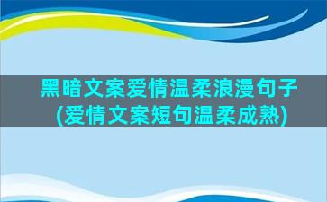 黑暗文案爱情温柔浪漫句子(爱情文案短句温柔成熟)